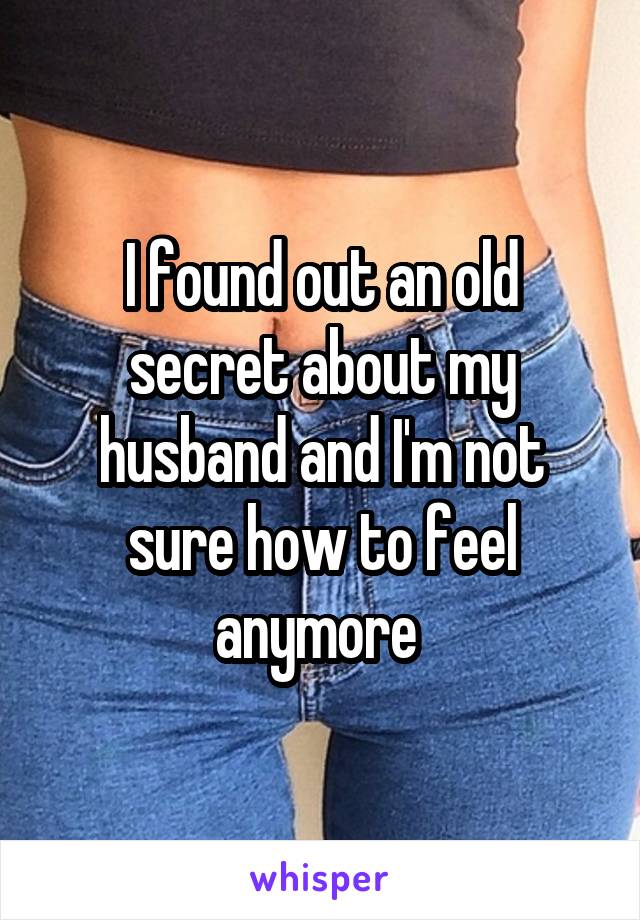 I found out an old secret about my husband and I'm not sure how to feel anymore 