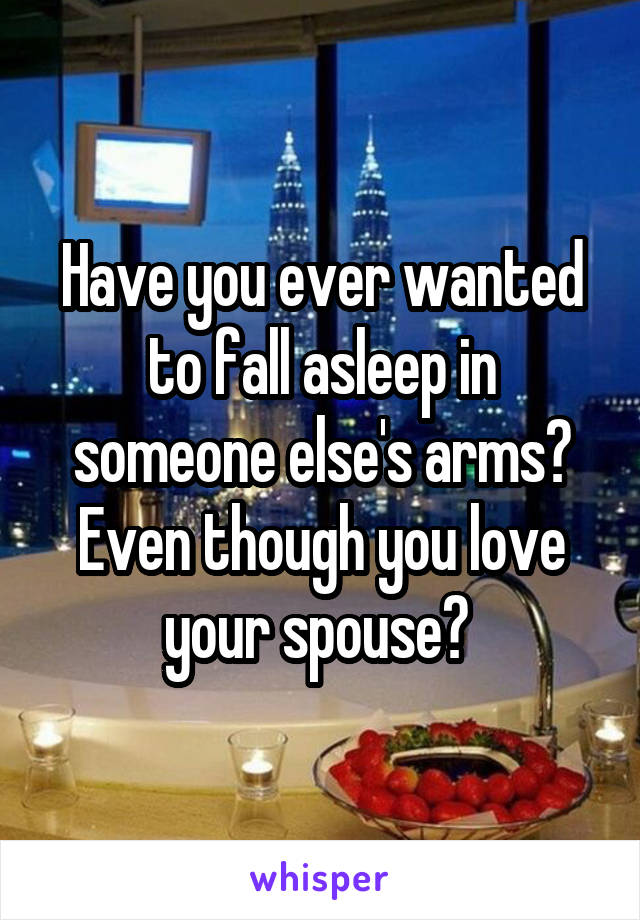 Have you ever wanted to fall asleep in someone else's arms? Even though you love your spouse? 