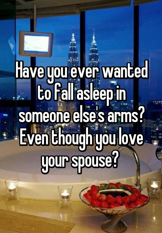 Have you ever wanted to fall asleep in someone else's arms? Even though you love your spouse? 