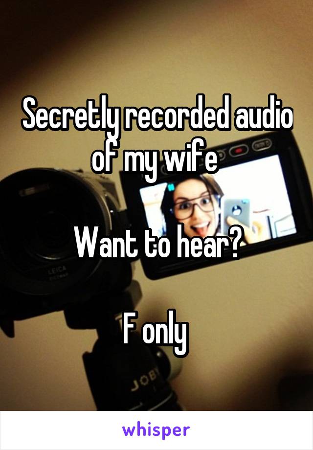 Secretly recorded audio of my wife 

Want to hear?

F only 