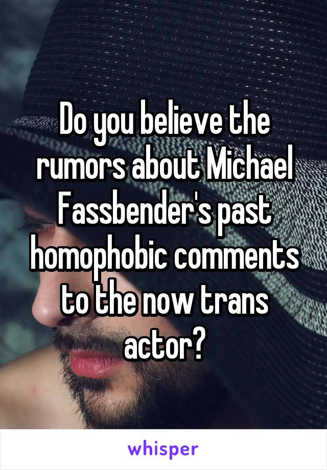 Do you believe the rumors about Michael Fassbender's past homophobic comments to the now trans actor?