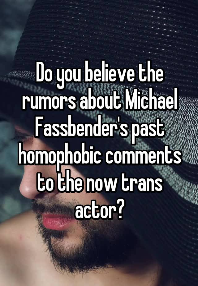 Do you believe the rumors about Michael Fassbender's past homophobic comments to the now trans actor?