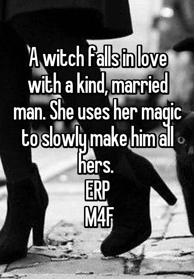 A witch falls in love with a kind, married man. She uses her magic to slowly make him all hers. 
ERP
 M4F