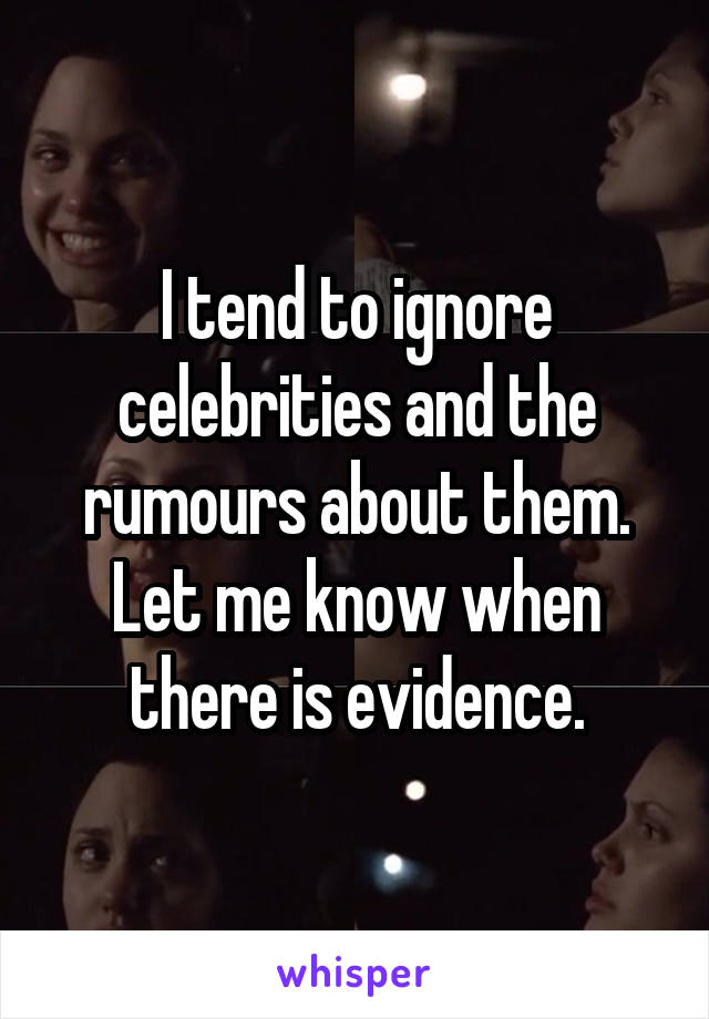 I tend to ignore celebrities and the rumours about them.
Let me know when there is evidence.