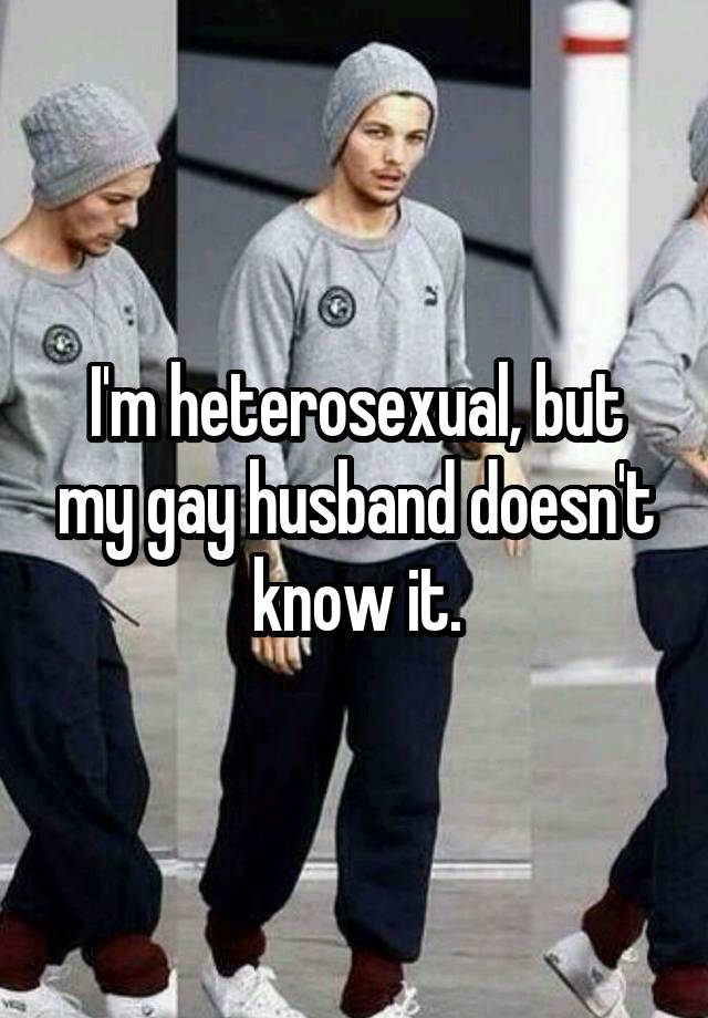 I'm heterosexual, but my gay husband doesn't know it.