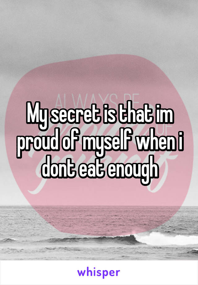 My secret is that im proud of myself when i dont eat enough