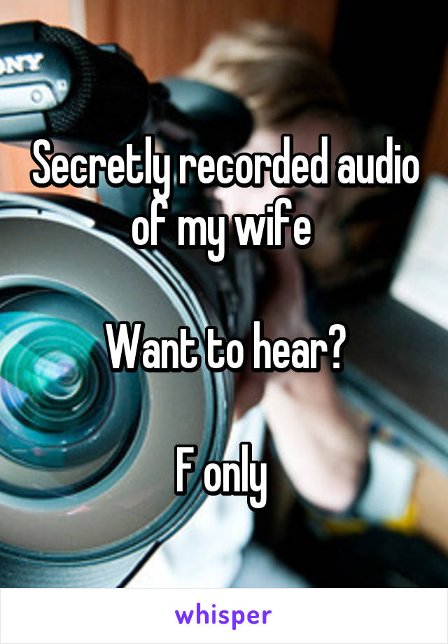 Secretly recorded audio of my wife 

Want to hear?

F only 