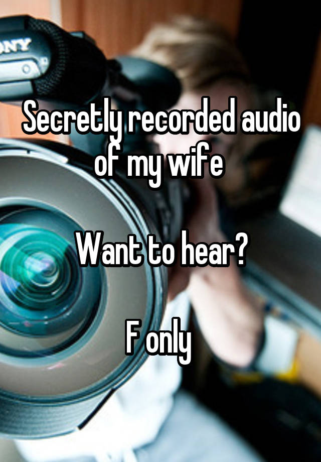 Secretly recorded audio of my wife 

Want to hear?

F only 