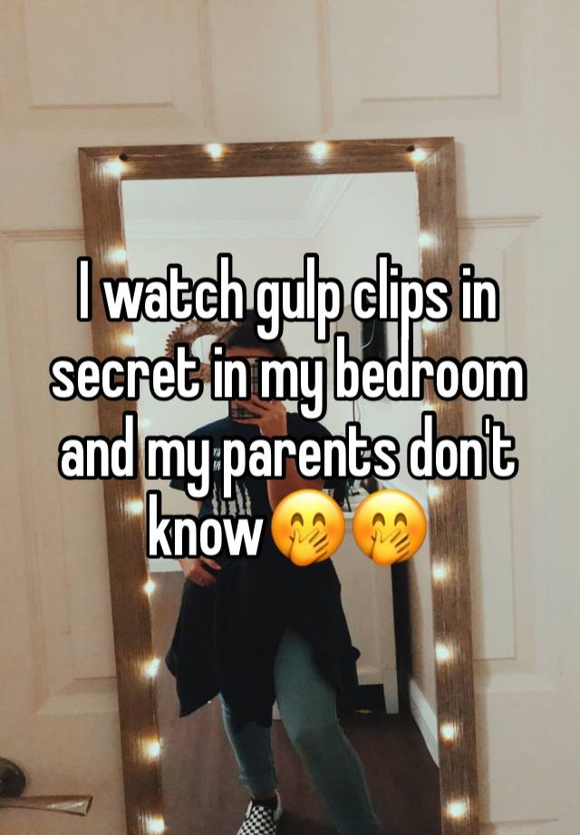 I watch gulp clips in secret in my bedroom and my parents don't know🤭🤭