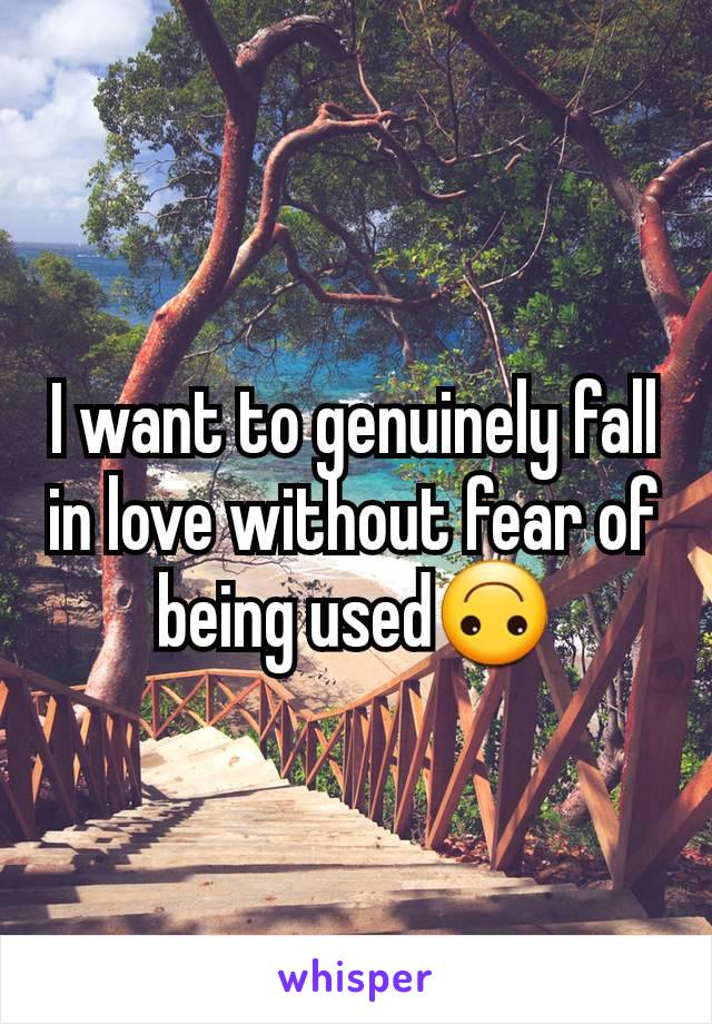 I want to genuinely fall in love without fear of being used🙃