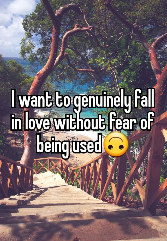 I want to genuinely fall in love without fear of being used🙃