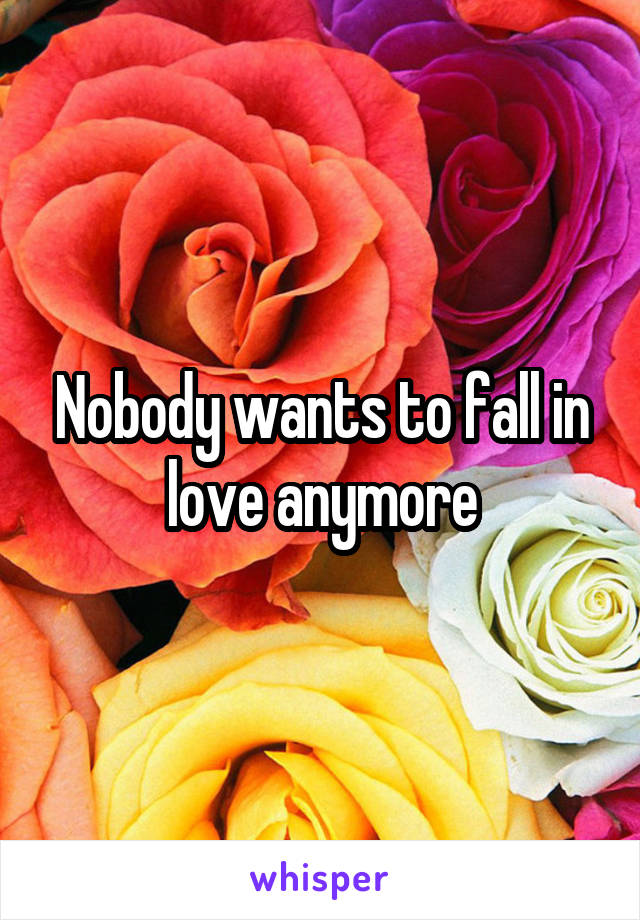 Nobody wants to fall in love anymore