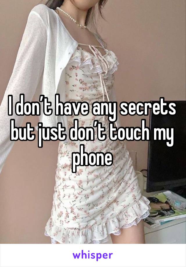 I don’t have any secrets but just don’t touch my phone