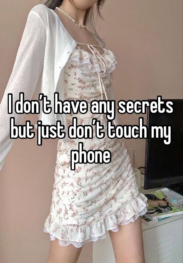 I don’t have any secrets but just don’t touch my phone