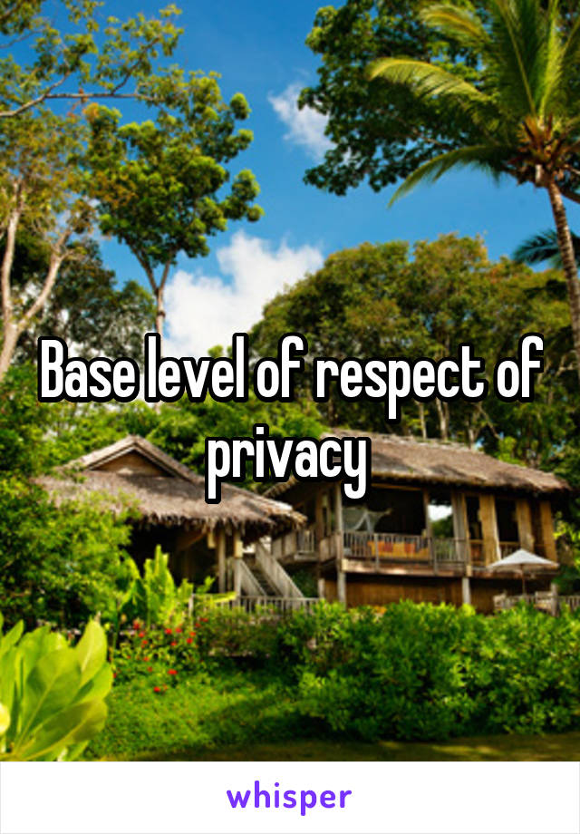 Base level of respect of privacy 