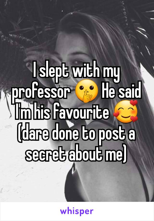 I slept with my professor 🤫 He said I'm his favourite 🥰 (dare done to post a secret about me)