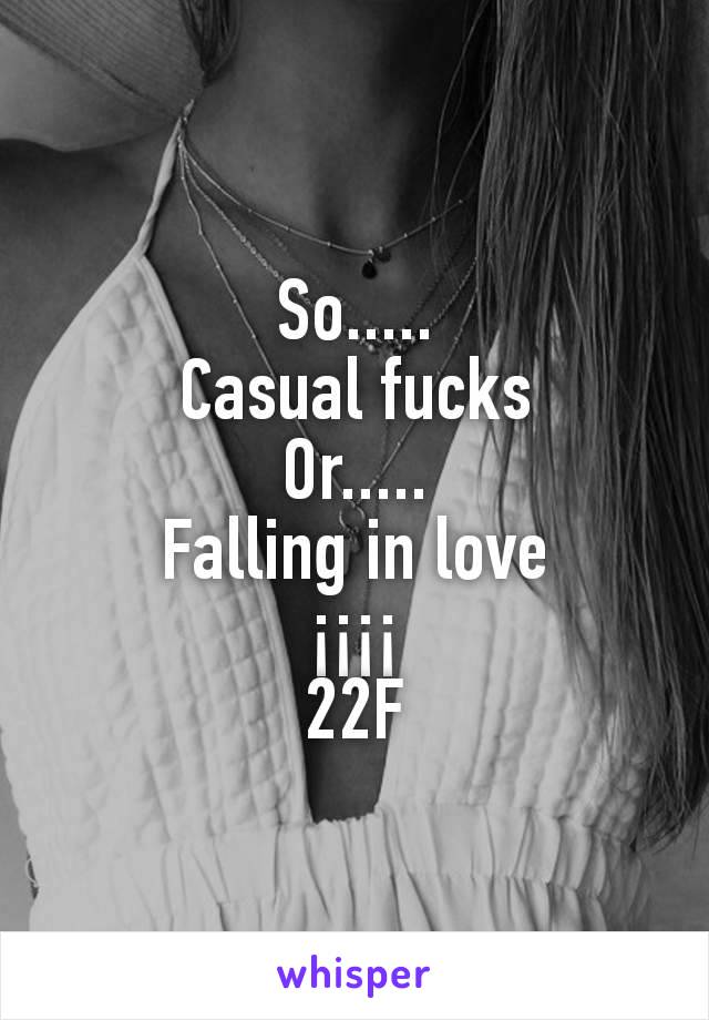 So.....
Casual fucks
Or.....
Falling in love
¡¡¡¡
22F