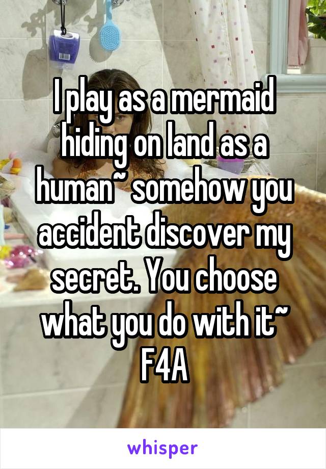 I play as a mermaid hiding on land as a human~ somehow you accident discover my secret. You choose what you do with it~
F4A