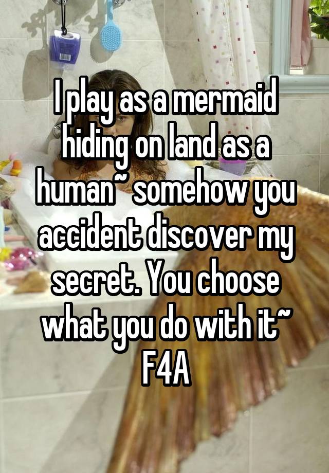 I play as a mermaid hiding on land as a human~ somehow you accident discover my secret. You choose what you do with it~
F4A