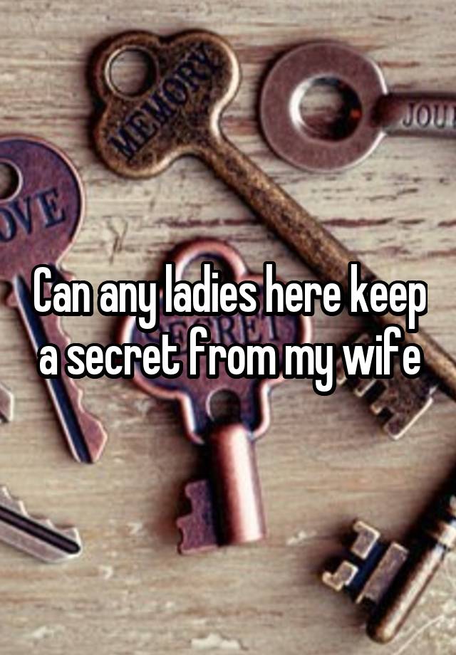 Can any ladies here keep a secret from my wife