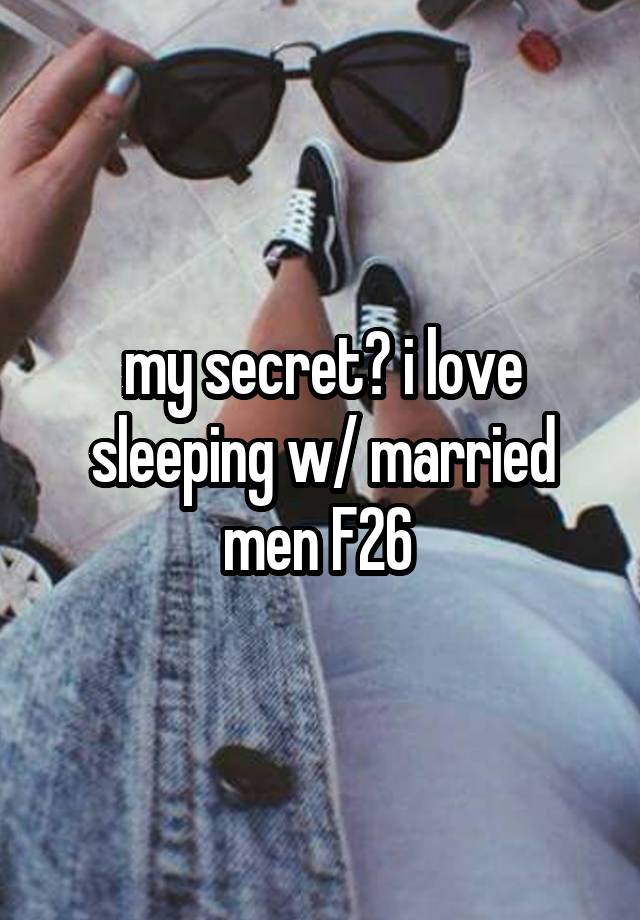 my secret? i love sleeping w/ married men F26 