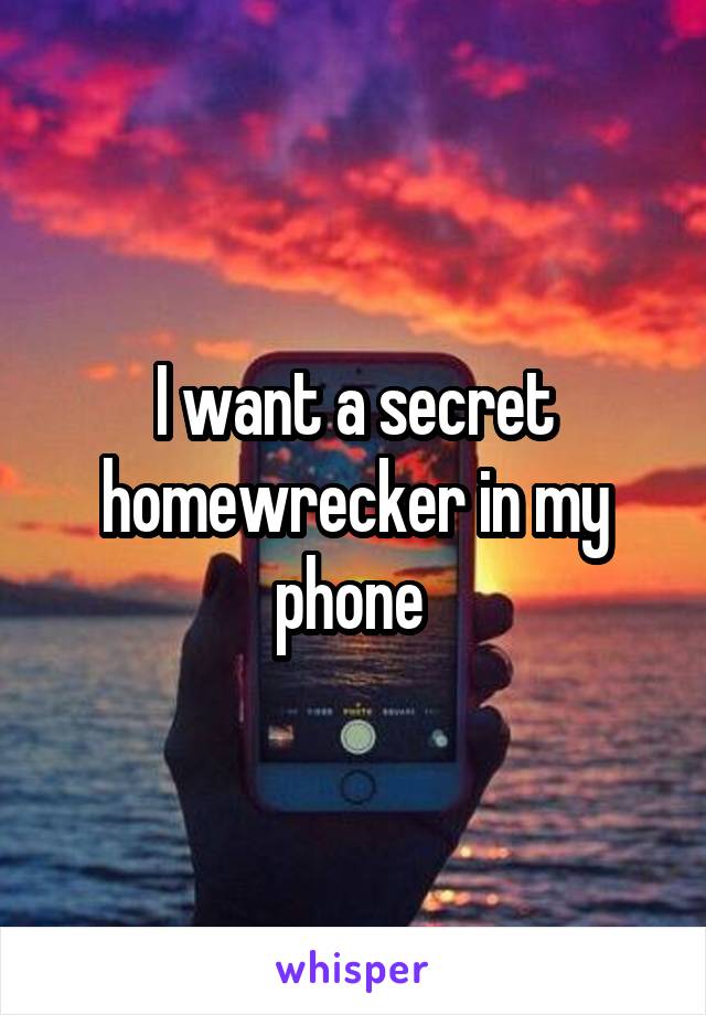 I want a secret homewrecker in my phone 