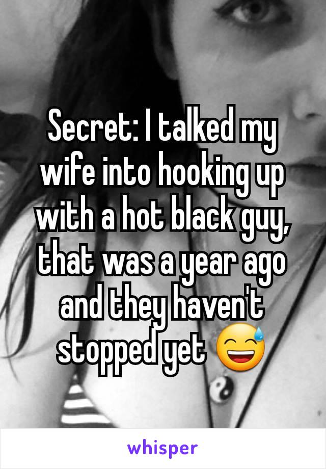 Secret: I talked my wife into hooking up with a hot black guy, that was a year ago and they haven't stopped yet 😅