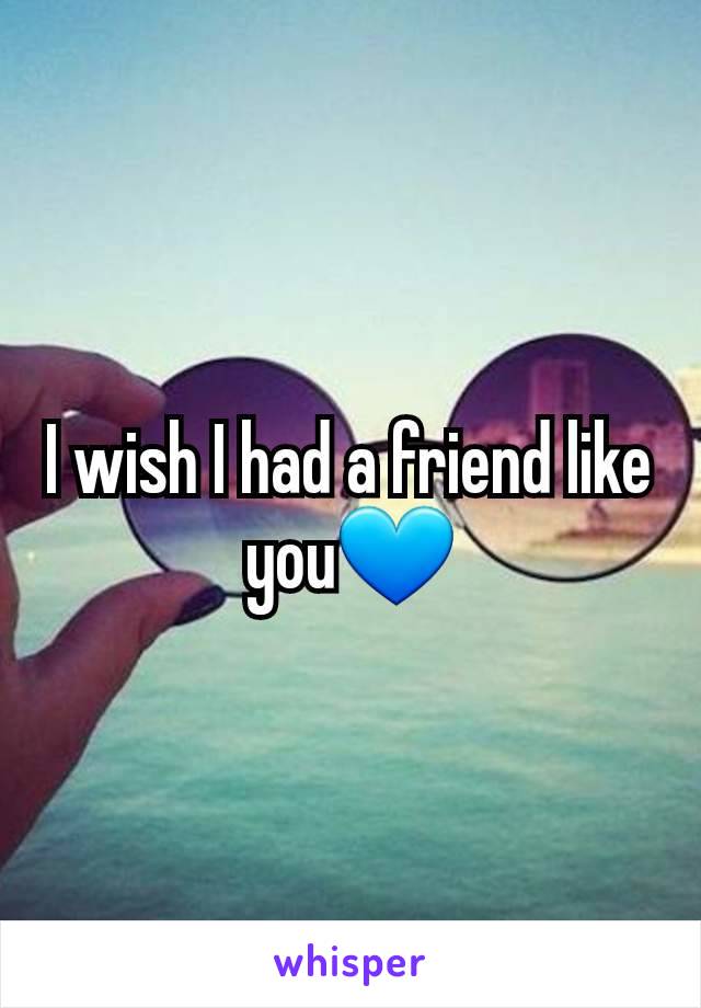 I wish I had a friend like you💙