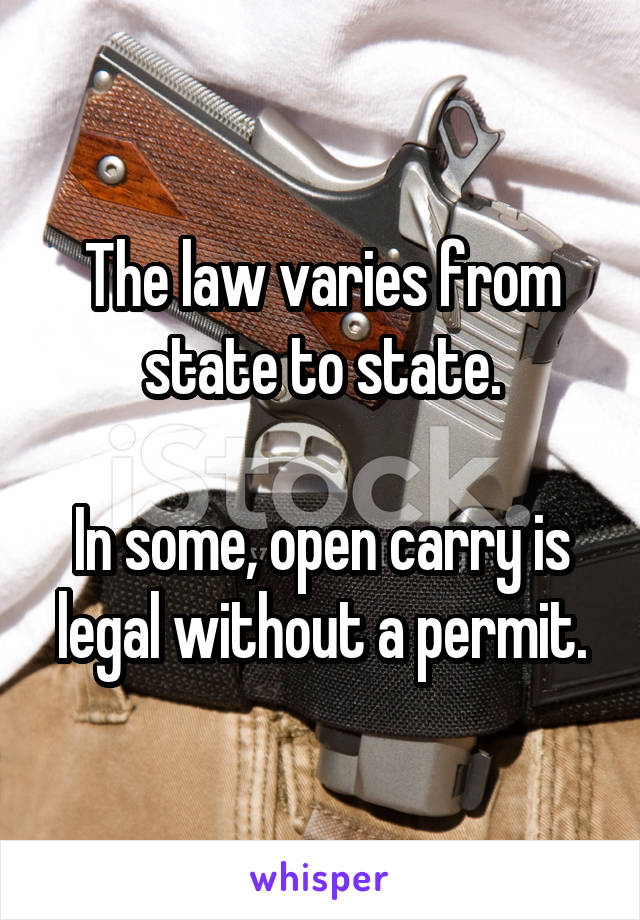 The law varies from state to state.

In some, open carry is legal without a permit.