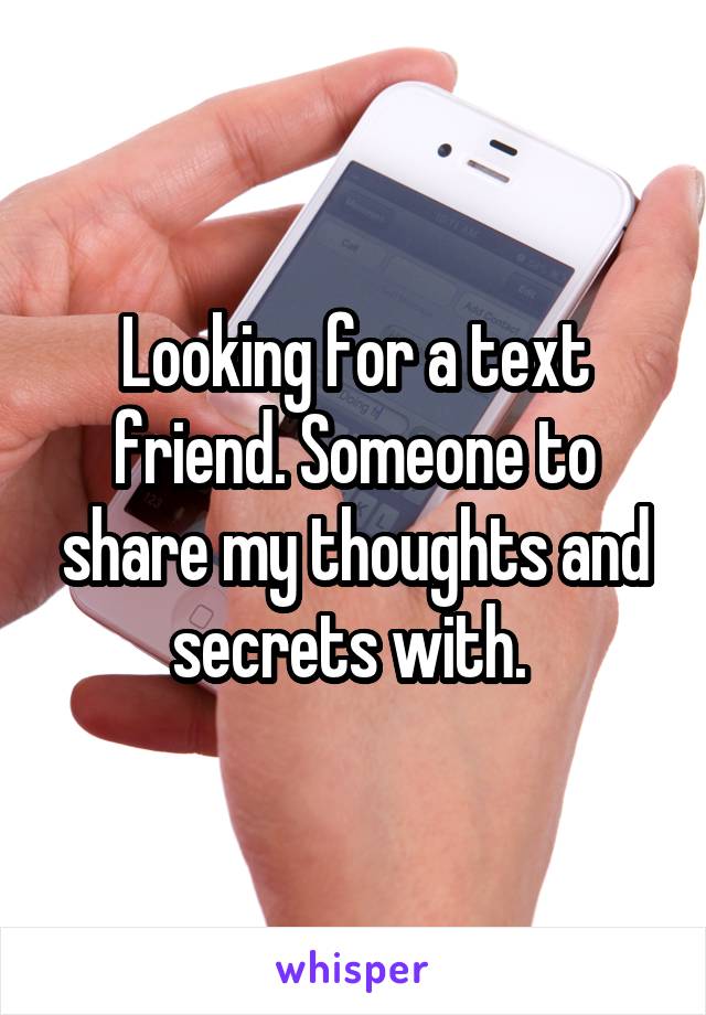 Looking for a text friend. Someone to share my thoughts and secrets with. 