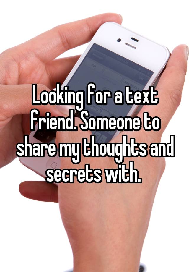 Looking for a text friend. Someone to share my thoughts and secrets with. 