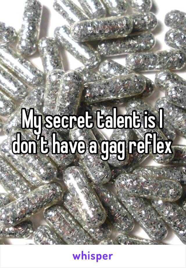 My secret talent is I don’t have a gag reflex 