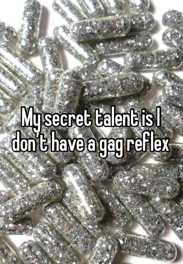 My secret talent is I don’t have a gag reflex 