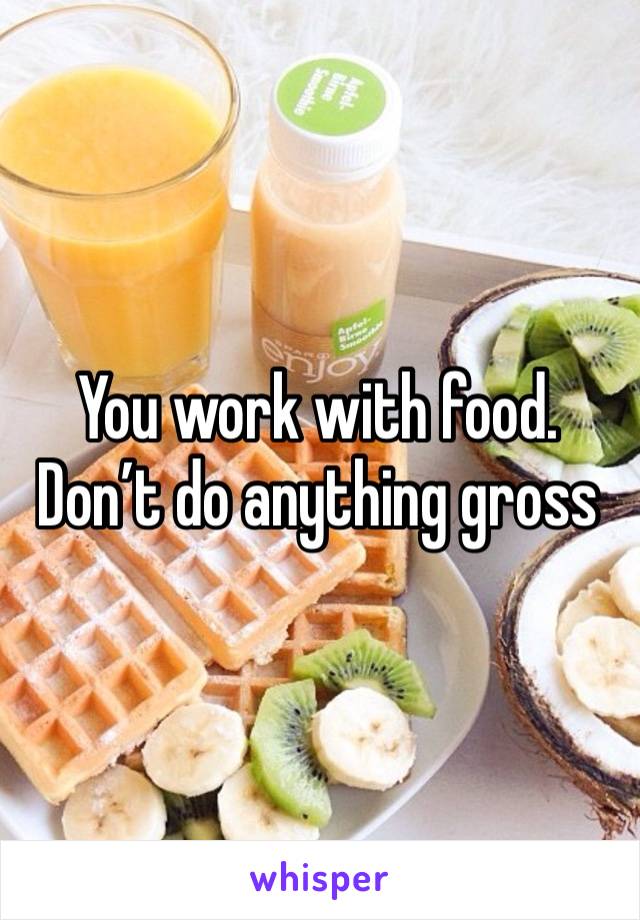 You work with food. Don’t do anything gross 