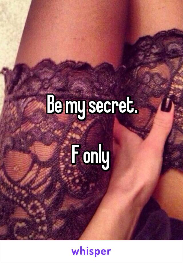 Be my secret.

F only 