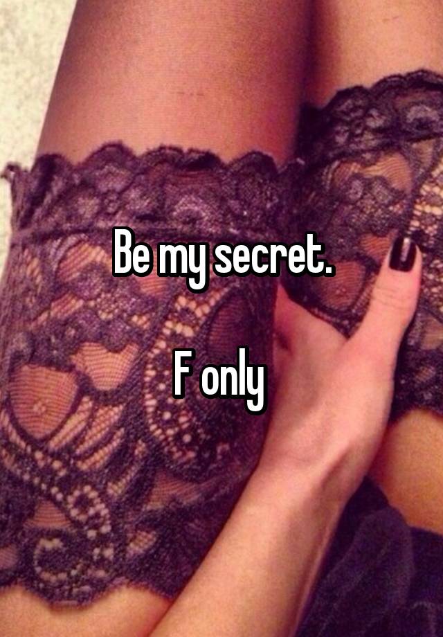 Be my secret.

F only 