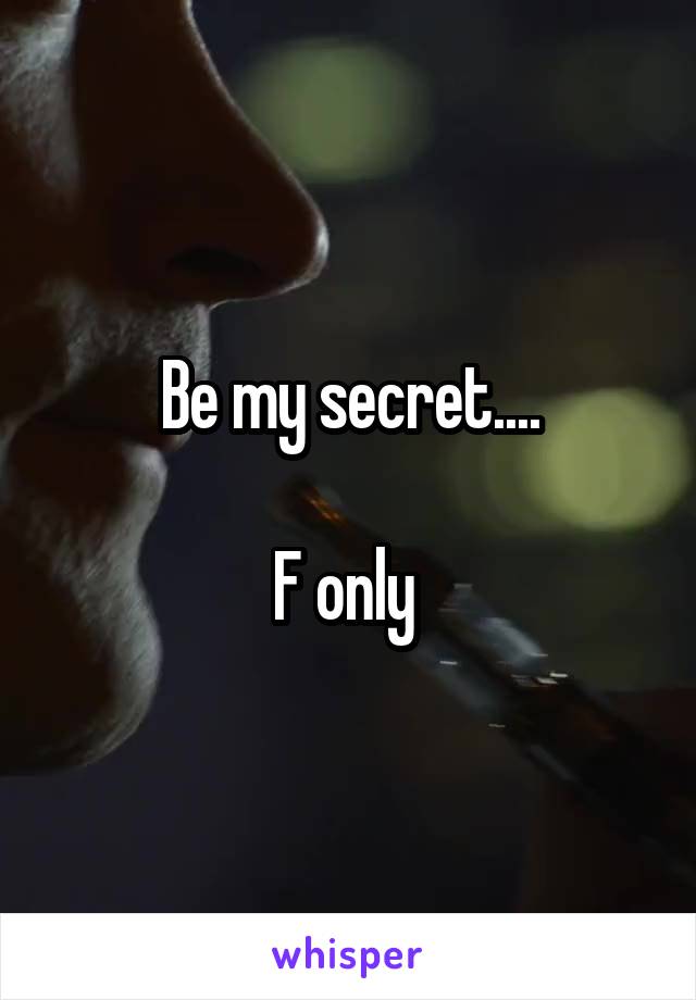 Be my secret....

F only 