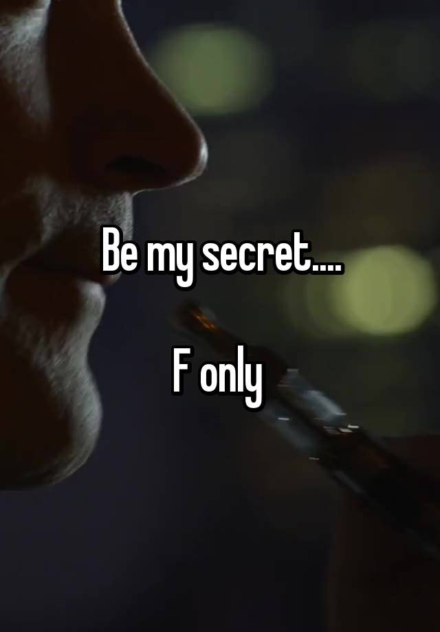 Be my secret....

F only 