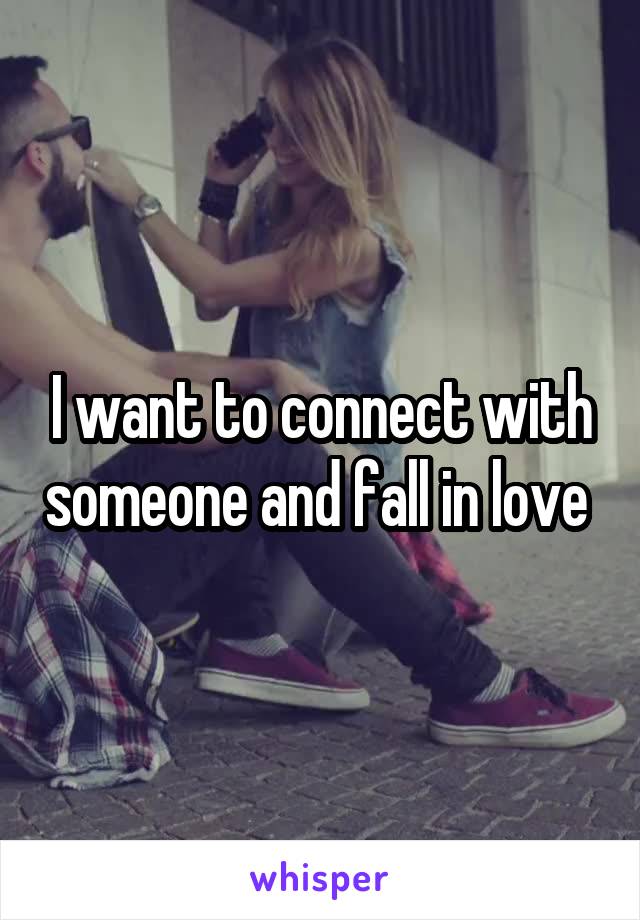 I want to connect with someone and fall in love 