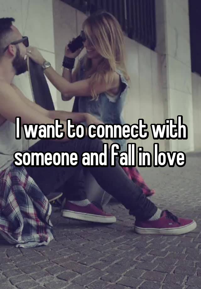 I want to connect with someone and fall in love 