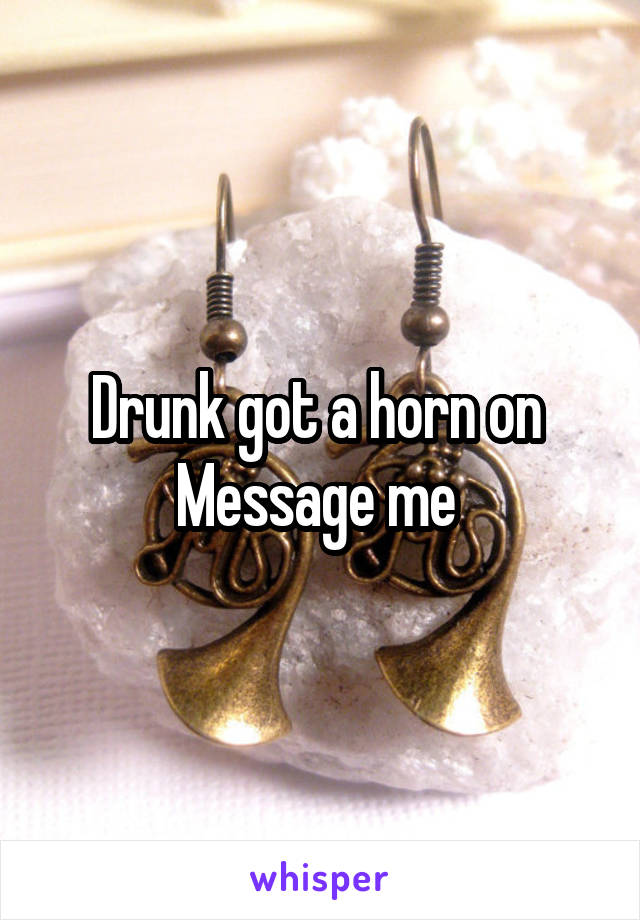 Drunk got a horn on 
Message me 