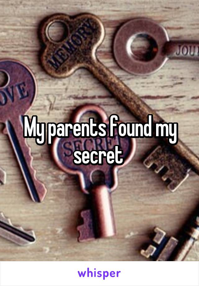 My parents found my secret 