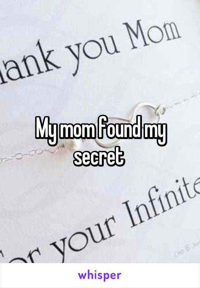 My mom found my secret 