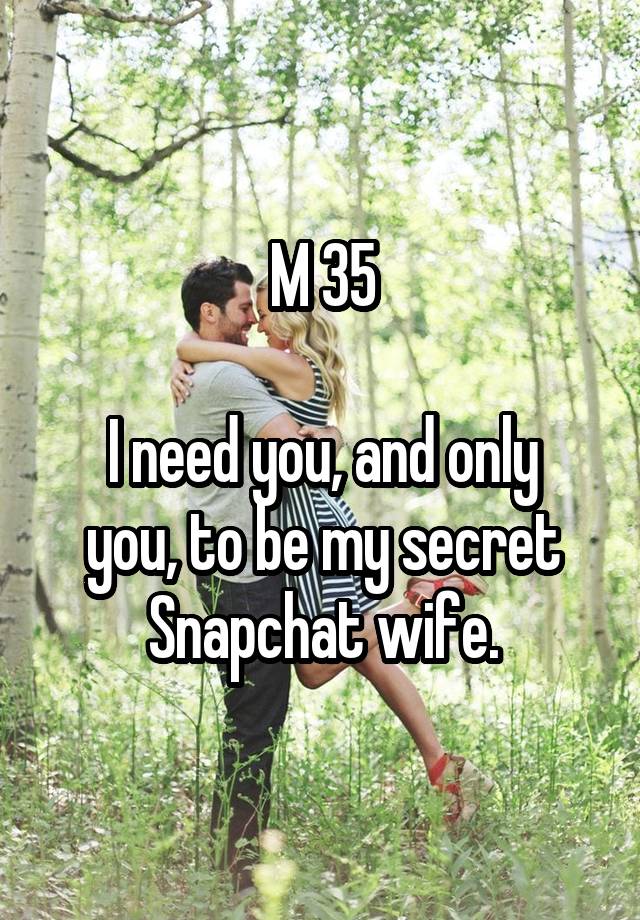 M 35

I need you, and only you, to be my secret Snapchat wife.