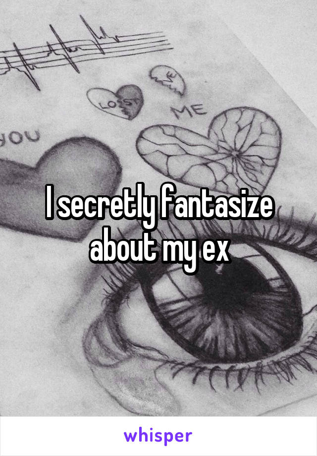 I secretly fantasize about my ex