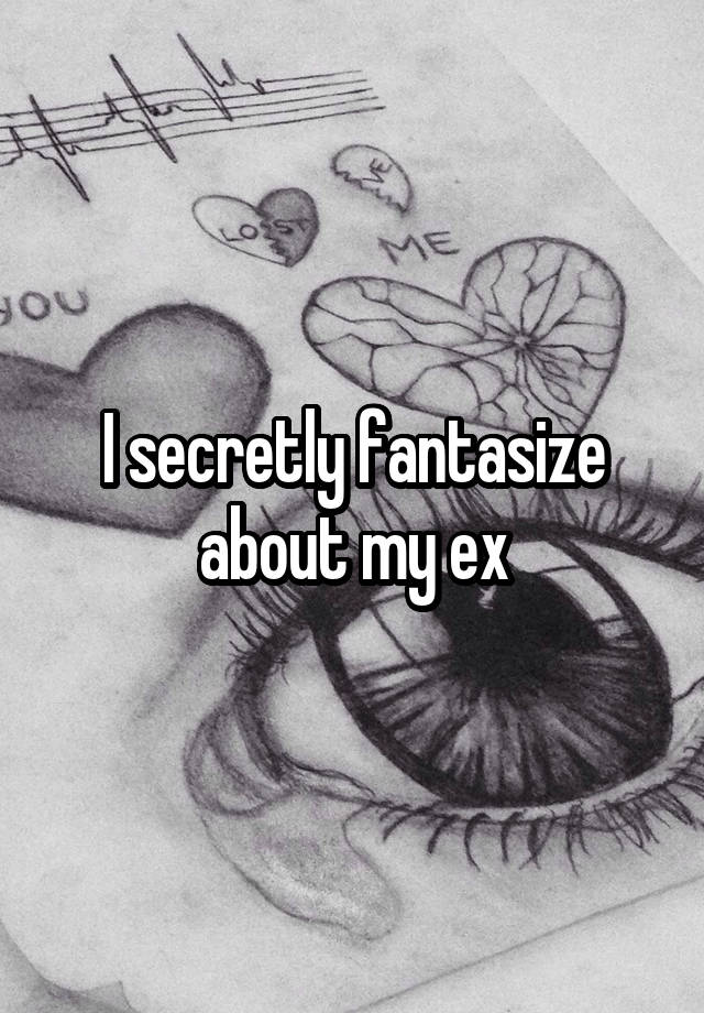 I secretly fantasize about my ex