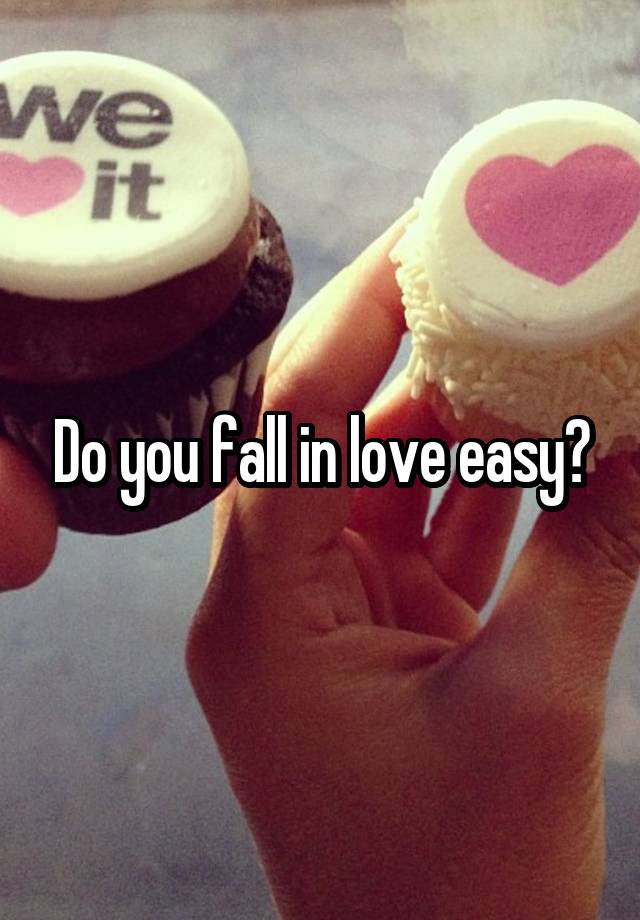 Do you fall in love easy?