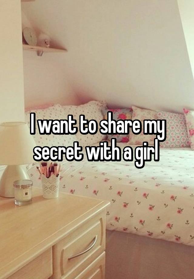 I want to share my secret with a girl 