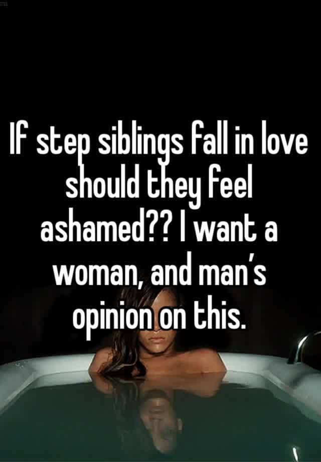 If step siblings fall in love should they feel ashamed?? I want a woman, and man’s opinion on this. 