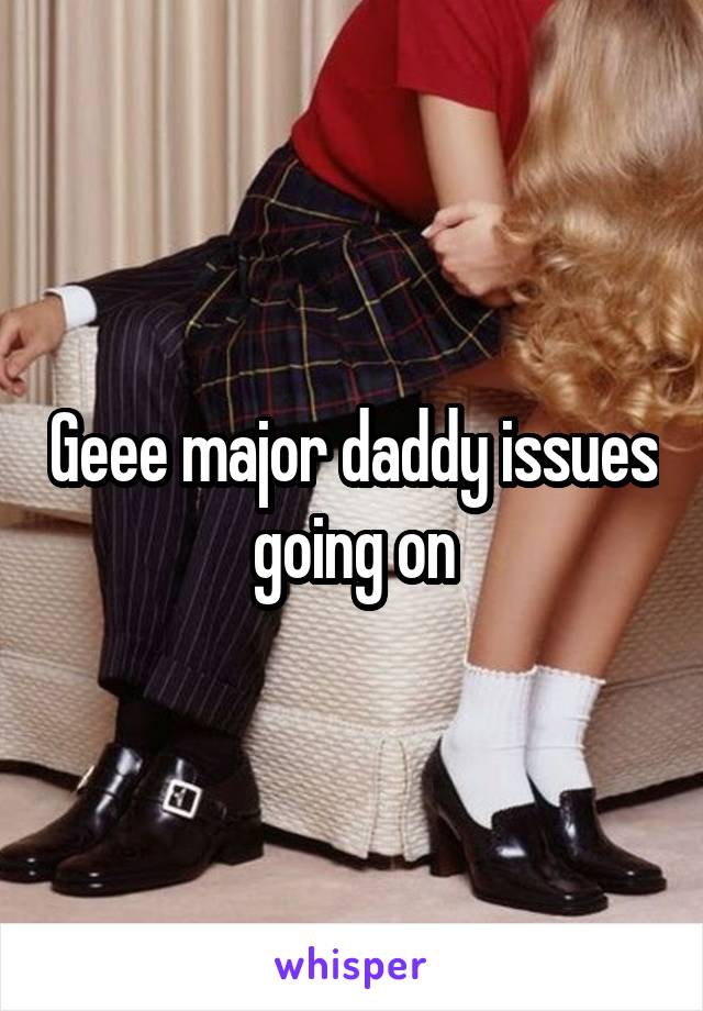 Geee major daddy issues going on